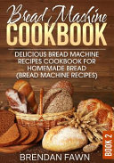 Bread Machine Cookbook Delicious Bread Machine Recipes Cookbook For Homemade Bread Bread Machine Recipes Brendan Fawn