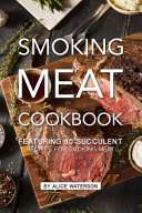 Smoking Meat Cookbook Featuring 30 Succulent Recipes For Smoking Meat Alice Waterson