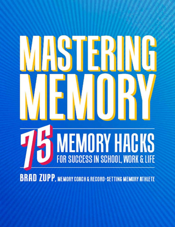 Mastering Memory 75 Memory Hacks For Success In School Work And Life Brad Zupp