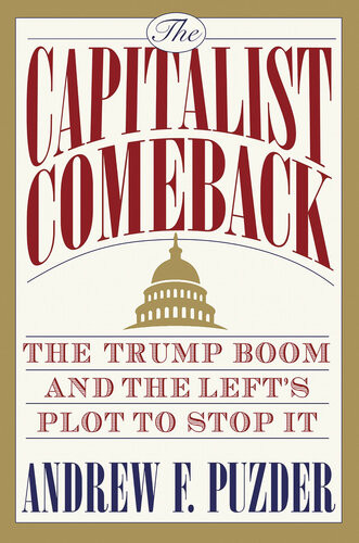 The Capitalist Comeback The Trump Boom And The Lefts Plot To Stop It Andrew F Puzder