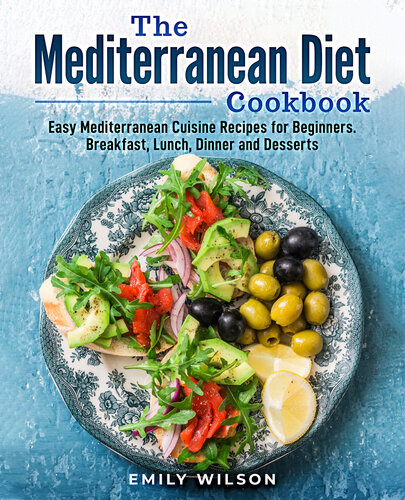 The Mediterranean Diet Cookbook Easy Mediterranean Cuisine Recipes For Beginners Breakfast Lunch Dinner And Desserts Emily Wilson