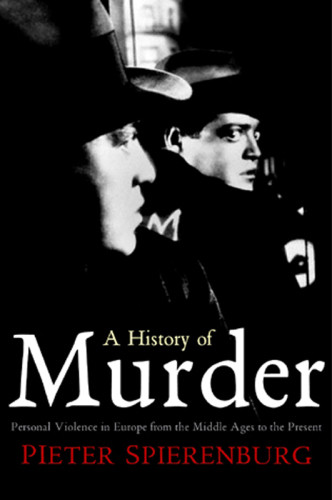 A History Of Murder Personal Violence In Europe From The Middle Ages To The Present 1 Auflage Spierenburg