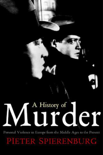 A History Of Murder Personal Violence In Europe From The Middle Ages To The Present Spierenburg