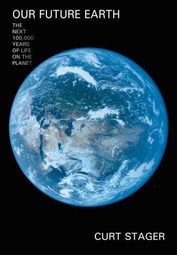 Our Future Earth The Next 100000 Years Of Life On Earth 2011 Deep Future The Next Curt Stager