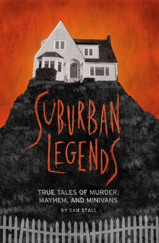 Suburban Legends True Tales Of Murder Mayhem And Minivans Stall