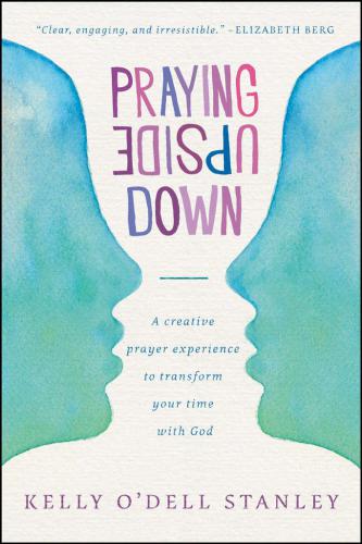 Praying Upside Down A Creative Prayer Experience To Transform Your Time With God Stanley