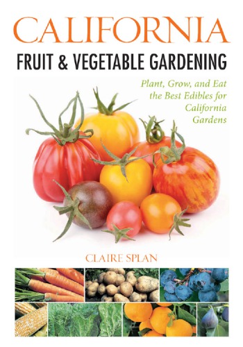 California Fruit Vegetable Gardening Plant Grow And Eat The Best Edibles For California Gardens Claire Splan