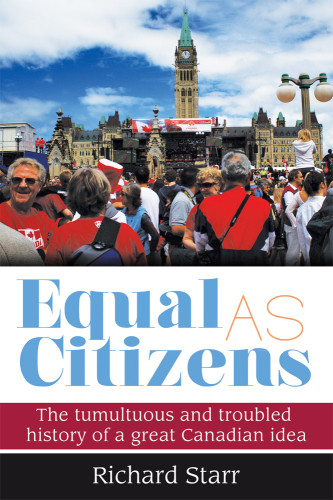 Equal As Citizens The Tumultuous And Troubled History Of A Great Canadian Idea Starr
