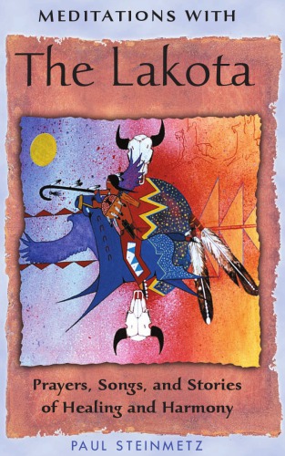 Meditations With The Lakota Prayers Songs And Stories Of Healing And Harmony 2nd Ed Steinmetz