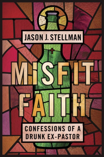 Misfit Faith Confessions Of A Drunk Expastor Stellman Jason J