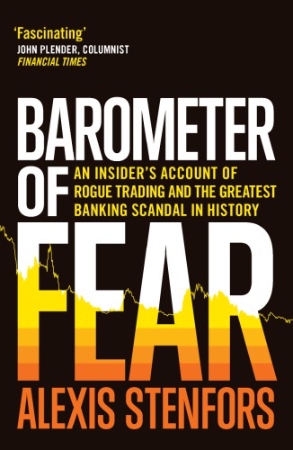 Barometer Of Fear An Insiders Account Of Rogue Trading And The Greatest Banking Scandal In History Stenfors