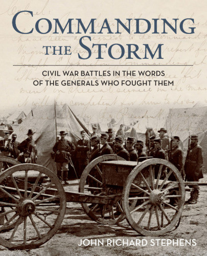 Commanding The Storm Civil War Battles In The Words Of The Generals Who Fought Them John Richard Stephens