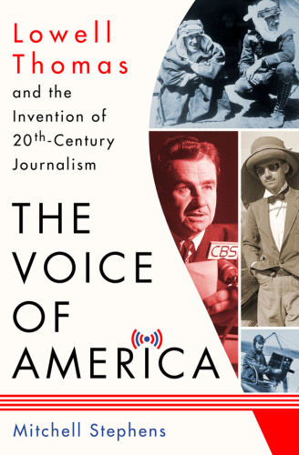 The Voice Of America Lowell Thomas And The Invention Of 20thcentury Journalism Stephens