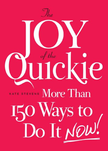 The Joy Of The Quickie More Than 150 Ways To Do It Now Stevens