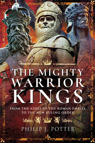 The Mighty Warrior Kings From The Ashes Of The Roman Empire To The New Ruling Order Philip J Potter