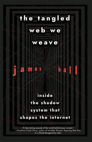 The Tangled Web We Weave Inside The Shadow System That Shapes The Internet James Ball