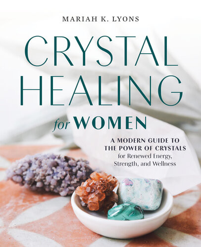 Crystal Healing For Women A Modern Guide To The Power Of Crystals For Renewed Energy Strength And Wellness Mariah K Lyons