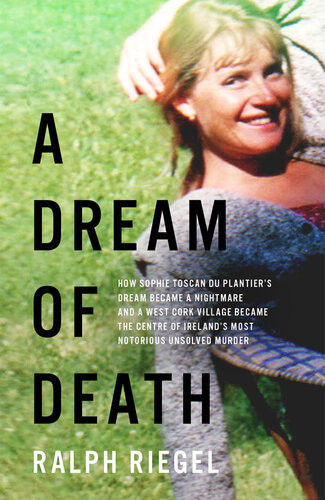 A Dream Of Death How A Dream Became A Nightmare And A West Cork Village Became The Centre Of Irelands Most Notorious Unsolved Murder Ralph Riegel