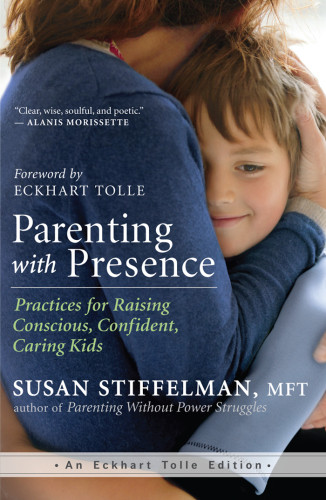 Parenting With Presence Practices For Raising Conscious Confident Caring Kids Susan Stiffelman