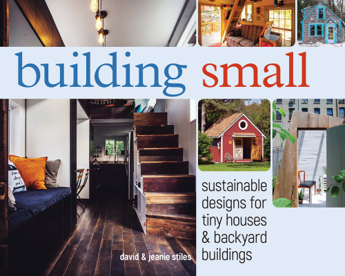 Building Small Sustainable Designs For Tiny Houses Backyard Buildings Jeanie Stiles David Stiles