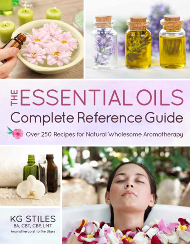 The Essential Oils Complete Reference Guide Over 250 Recipes For Natural Wholesome Aromatherapy Stiles