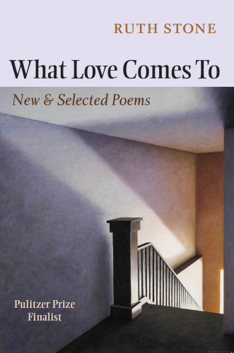 What Love Comes To New Selected Poems Stone Ruth