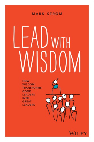 Lead With Wisdom How Wisdom Transforms Good Leaders Into Great Leaders Strom