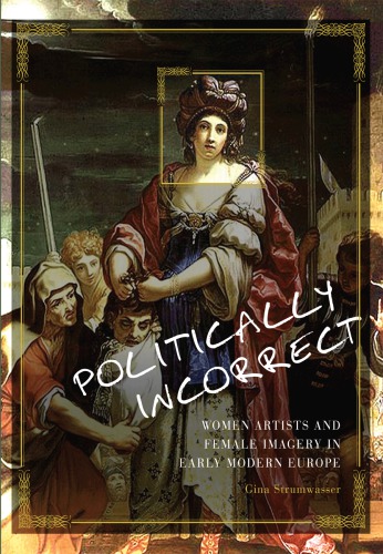 Politically Incorrect Women Artists And Female Imagery In Early Modern Europe Gina Strumwasser