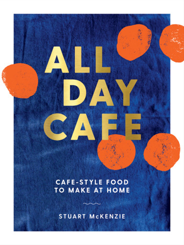 All Day Caf Cafstyle Food To Make At Home Stuart Mckenzie