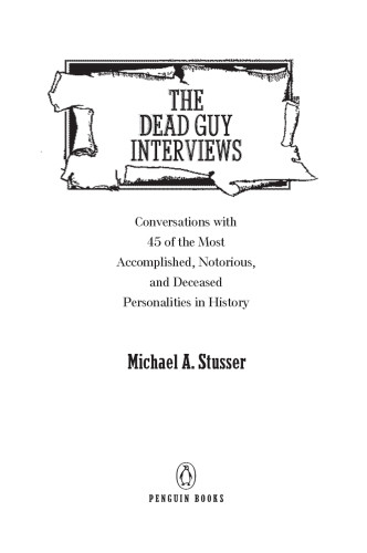 The Dead Guy Interviews Conversations With 45 Of The Most Accomplished Notorious And Deceased Personalities In History Stusser