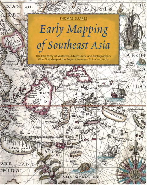Early Mapping Of Southeast Asia The Epic Story Of Seafarers Adventurers And Cartographers Who First Mapped The Regions Between China And India Suarez