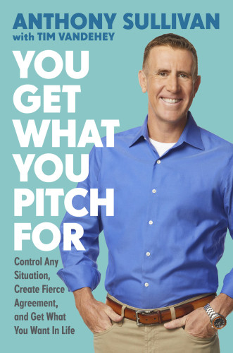 You Get What You Pitch For Control Any Situation Create Fierce Agreement And Get What You Want In Life First Da Capo Press Edition Sullivan