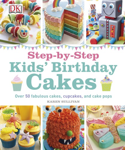 Stepbystep Kids Birthday Cakes Over 50 Fabulous Cakes Cupcakes And Cake Pops 1st American Ed Karen Sullivan