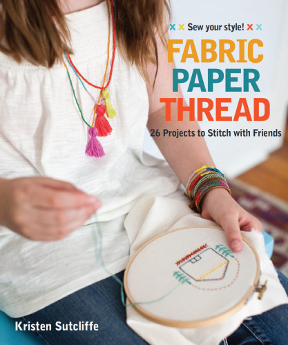 Fabric Paper Thread 26 Projects To Sew Embellish 25 Embroidery Stitches Kristen Sutcliffe