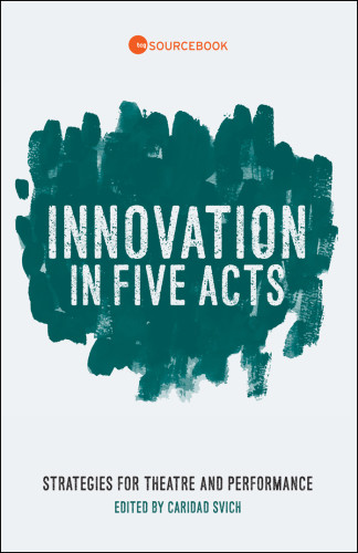 Innovation In Five Acts Strategies For Theatre And Performance Svich
