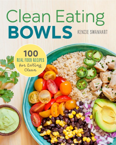 Clean Eating Bowls 100 Real Food Recipes For Eating Clean Kenzie Swanhart