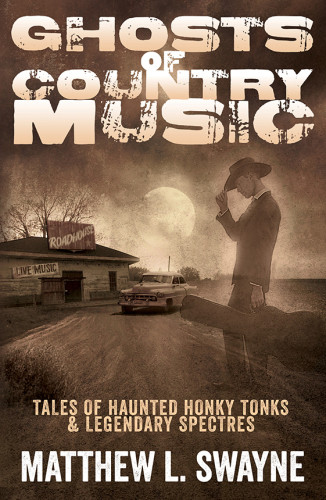 Ghosts Of Country Music Tales Of Haunted Honkytonks Legendary Spectres First Edition Swayne