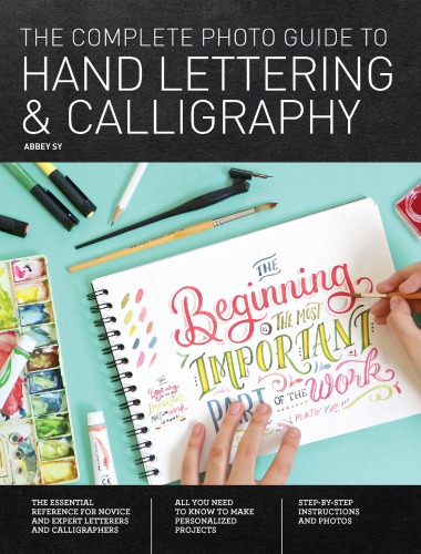 The Complete Photo Guide To Hand Lettering And Calligraphy The Essential Reference For Novice And Expert Letterers And Calligraphers Abbey Sy