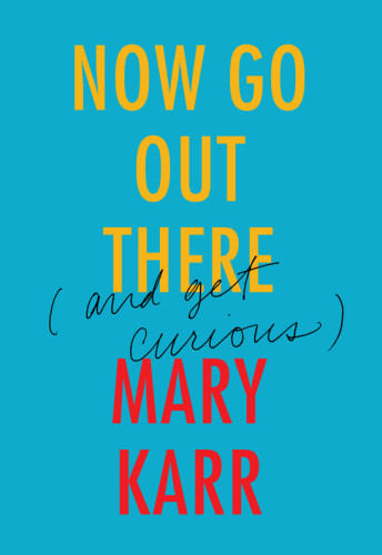 Now Go Out There And Get Curious Mary Karr