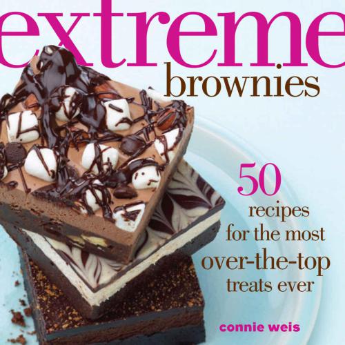 Extreme Brownies 50 Recipes For The Most Overthetop Treats Ever Weis