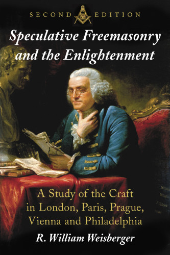 Speculative Freemasonry And The Enlightenment A Study Of The Craftin London Paris Prague Vienna And Philadelphia Second Edition Weisberger
