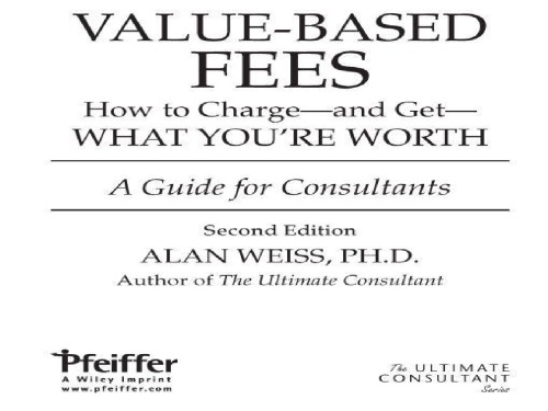 Valuebased Fees How To Chargeand Getwhat Youre Worth A Guide For Consultants 2nd Ed Weiss