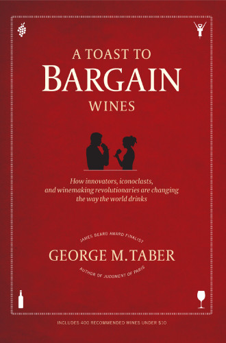 A Toast To Bargain Wines How Innovators Iconoclasts And Winemaking Revolutionaries Are Changing The Way The World Drinks Taber