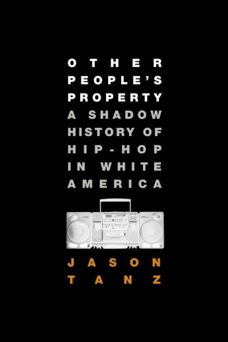Other Peoples Property A Shadow History Of Hiphop In White America 1st Us Ed Tanz