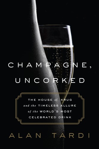 Champagne Uncorked The House Of Krug And The Timeless Allure Of The Worlds Most Celebrated Drink First Edition Tardi