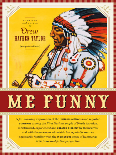 Me Funny A Farreaching Exploration Of The Humour Wittiness And Repartee Dominant Among The First Nations People Of North America As Witnessed Experienced And Created Directly By Themselves And With The Inclusion Of Outside But Reputable Sources Nece Taylor
