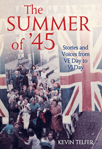 The Summer Of 45 Stories And Voices From Ve Day To Vj Day Telfer