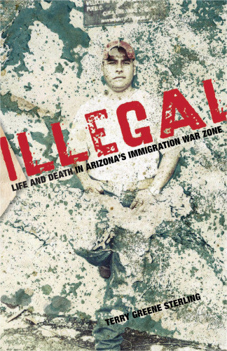 Illegal Life And Death In Arizonas Immigration War Zone Terry Sterling