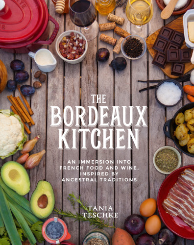 The Bordeaux Kitchen An Immersion Into French Food And Wine Inspired By Ancestral Traditions Teschke