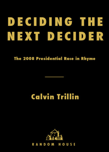 Deciding The Next Decider The 2008 Presidential Race In Rhyme 1st Ed Trillin